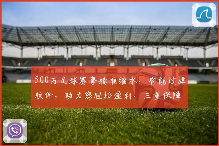 500万足球赛事精准缩水，智能过滤软件，助力您轻松盈利，三重保障，必胜之道