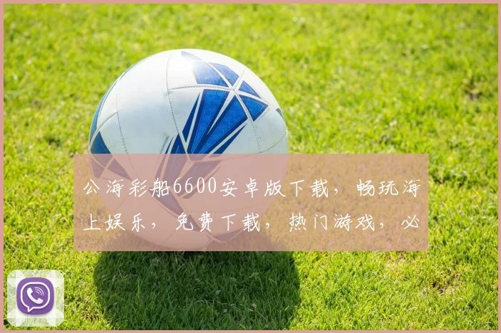 公海彩船6600安卓版下载，畅玩海上娱乐，免费下载，热门游戏，必玩三款
