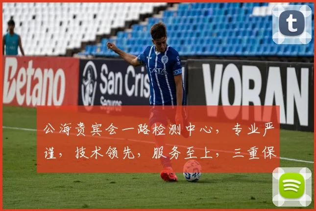 公海贵宾会一路检测中心，专业严谨，技术领先，服务至上，三重保障，值得信赖