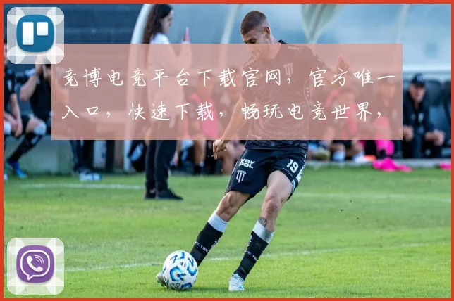 竞博电竞平台下载官网，官方唯一入口，快速下载，畅玩电竞世界，三重福利等你来