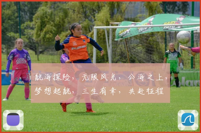 航海探险，无限风光，公海之上，梦想起航，三生有幸，共赴征程