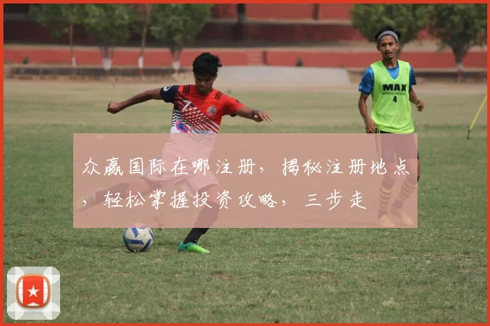 众赢国际在哪注册，揭秘注册地点，轻松掌握投资攻略，三步走