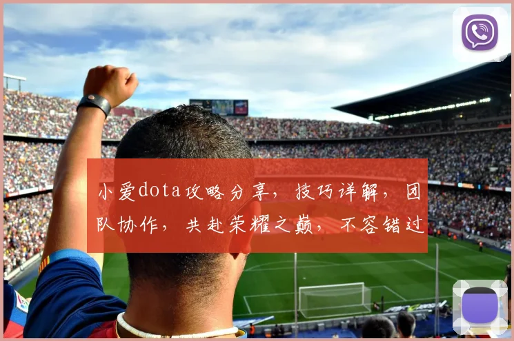 小爱dota攻略分享，技巧详解，团队协作，共赴荣耀之巅，不容错过