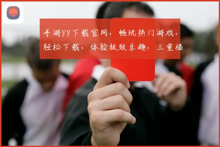 手游yy下载官网，畅玩热门游戏，轻松下载，体验极致乐趣，三重福利，不容错过