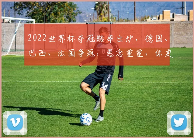 2022世界杯夺冠赔率出炉，德国、巴西、法国争冠，悬念重重，你更看好谁