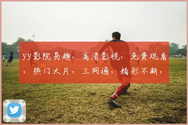 yy影院易趣，高清影视，免费观看，热门大片，三网通，精彩不断，不容错过