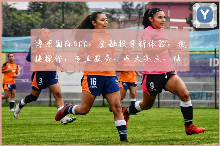 博源国际app，金融投资新体验，便捷操作，专业服务，两大亮点，助力财富增长