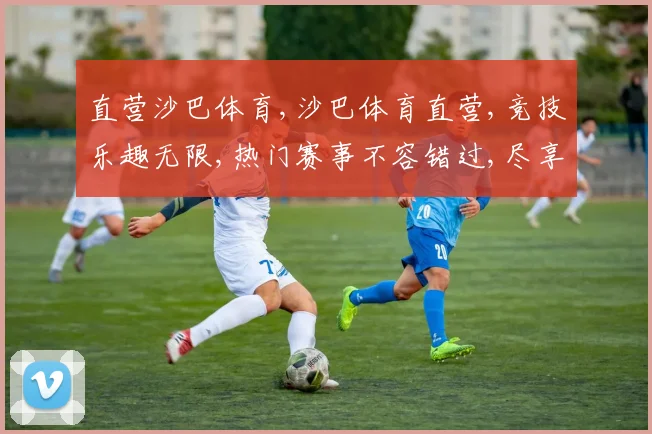 直营沙巴体育,沙巴体育直营,竞技乐趣无限,热门赛事不容错过,尽享刺激