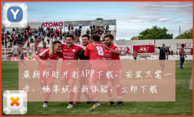 最新即时开彩APP下载，安装只需一步，畅享娱乐新体验，立即下载