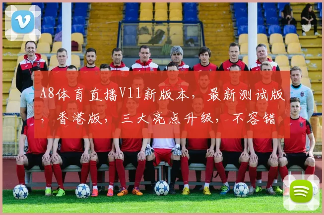 A8体育直播V11新版本，最新测试版，香港版，三大亮点升级，不容错过，必看