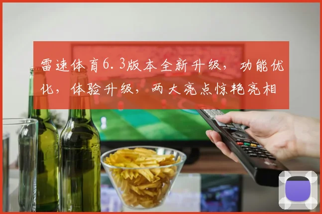 雷速体育6.3版本全新升级，功能优化，体验升级，两大亮点惊艳亮相，不容错过