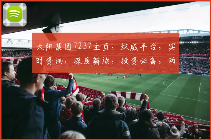 太阳集团7237主页，权威平台，实时资讯，深度解读，投资必备，两步了解详情。